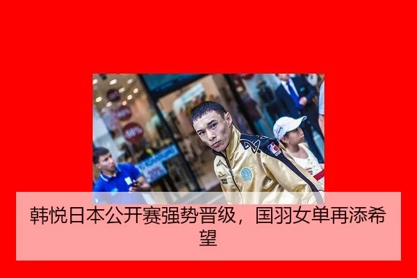 韩悦日本公开赛强势晋级，国羽女单再添希望