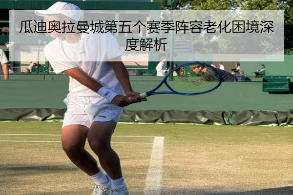 瓜迪奥拉曼城第五个赛季阵容老化困境深度解析